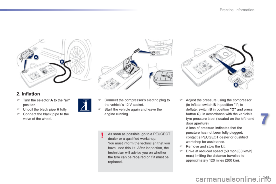 PEUGEOT 2008 2013  Owners Manual 149
7
Practical information
   
2. Inﬂ ation
�) 
 Connect the compressors electric plug to
the vehicles 12 V socket.�)    Star t the vehicle again and leave theengine running.  
 
�) 
  Adjust the