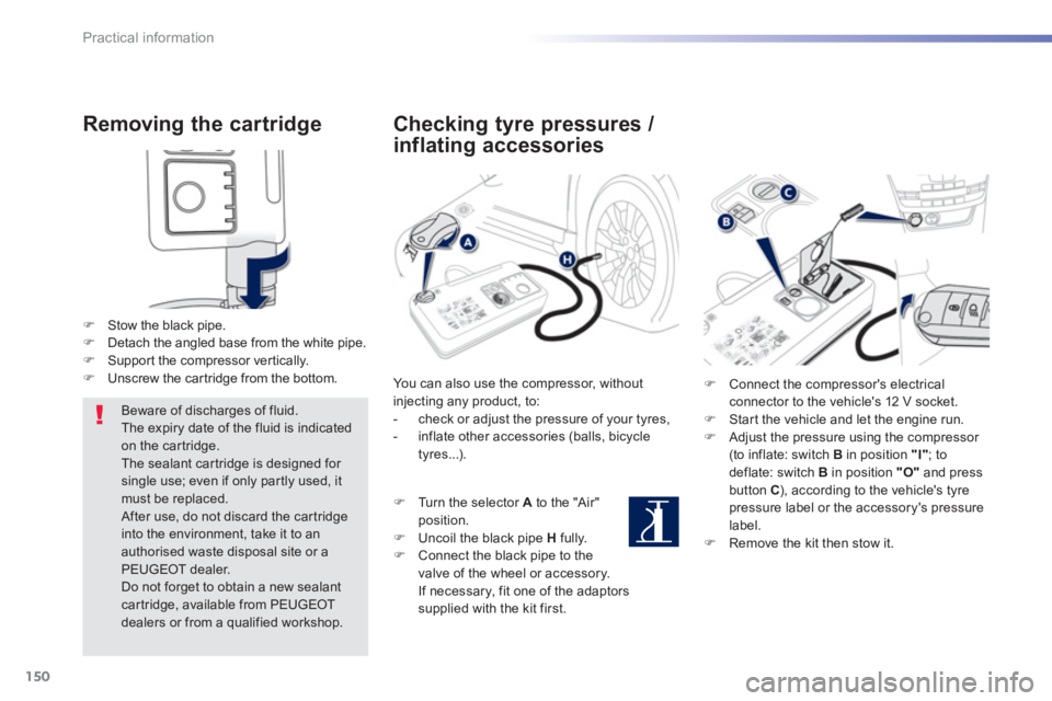 PEUGEOT 2008 2013  Owners Manual 150
Practical information
Removing the cartridge 
�)   Stow the black pipe.�) 
  Detach the angled base from the white pipe. �) 
 Suppor t the compressor ver tically.�) 
  Unscrew the car tridge from 