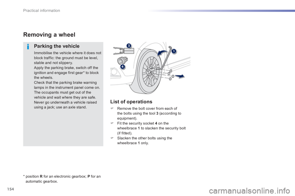 PEUGEOT 2008 2013 Owners Manual 154
Practical information
Removing a wheel 
   
Parking the vehicle
 
Immobilise the vehicle where it does notblock traffic: the ground must be level,stable and not slippery.  Apply the parking brake,