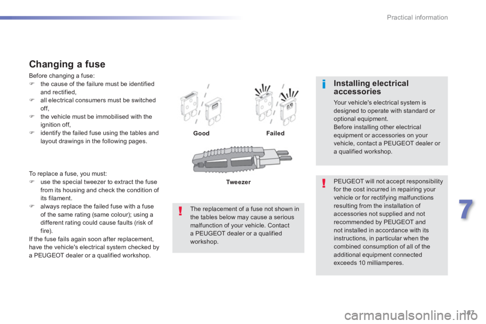 PEUGEOT 2008 2013  Owners Manual 167
7
Practical information
  To replace a fuse, you must: �)use the special tweezer to extract the fuse
from its housing and check the condition of 
its filament.�)always replace the failed fuse with