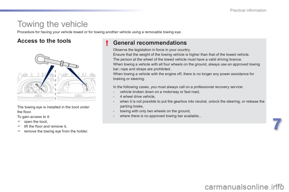 PEUGEOT 2008 2013 Owners Manual 177
7
Practical information
   
 
 
 
 
Towing the vehicle 
 
 
Access to the tools
 
The towing eye is installed in the boot under 
the floor.
  To  gain access to it: �)open the boot, �)lift the flo