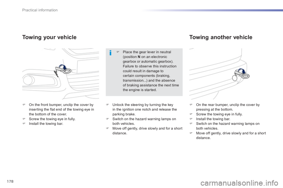 PEUGEOT 2008 2013 Owners Manual 178
Practical information
To w i ng your vehicle   
To w i ng another vehicle 
�)On the front bumper, unclip the cover by inserting the flat end of the towing eye in
the bottom of the cover.�)Screw th