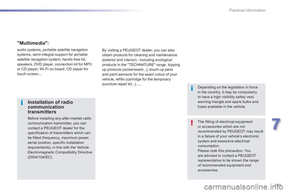 PEUGEOT 2008 2013  Owners Manual 183
7
Practical information
  The fitting of electrical equipment or accessories which are not recommended by PEUGEOT may resultin a failure of your vehicles electronicsystem and excessive electrical
