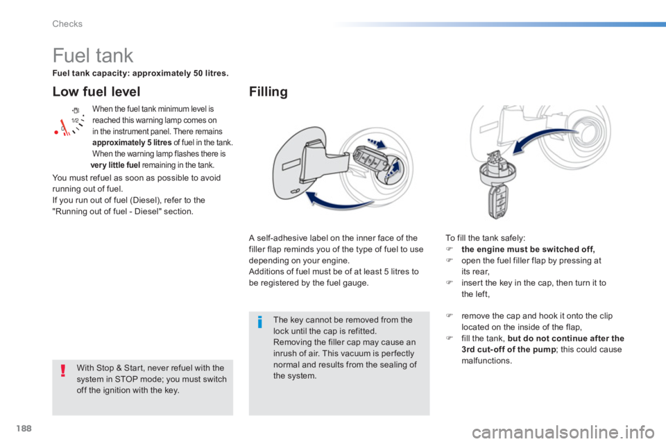 PEUGEOT 2008 2013  Owners Manual 188
Checks
Low fuel level
  When the fuel tank minimum level is reached this warning lamp comes on in the instrument panel. There remainsapproximately 5 litres 
 of fuel in the tank. 
When the warning