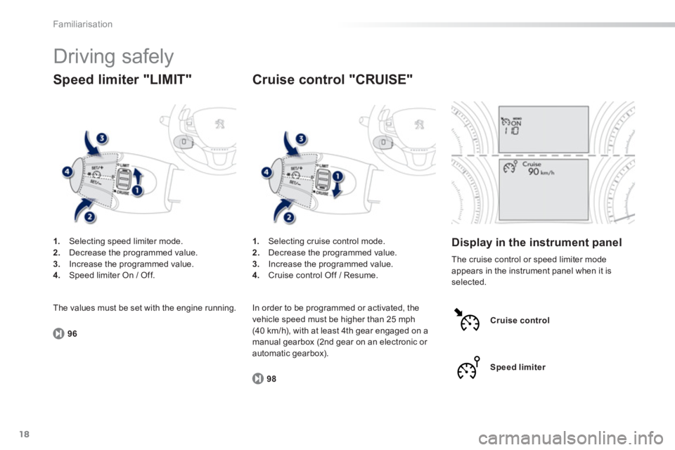 PEUGEOT 2008 2013 User Guide 18
Familiarisation
  Driving safely 
1. 
 Selecting speed limiter mode.2. 
  Decrease the programmed value.3. 
  Increase the programmed value.4. 
  Speed limiter On / Off.
Speed limiter "LIMIT" 
96
1