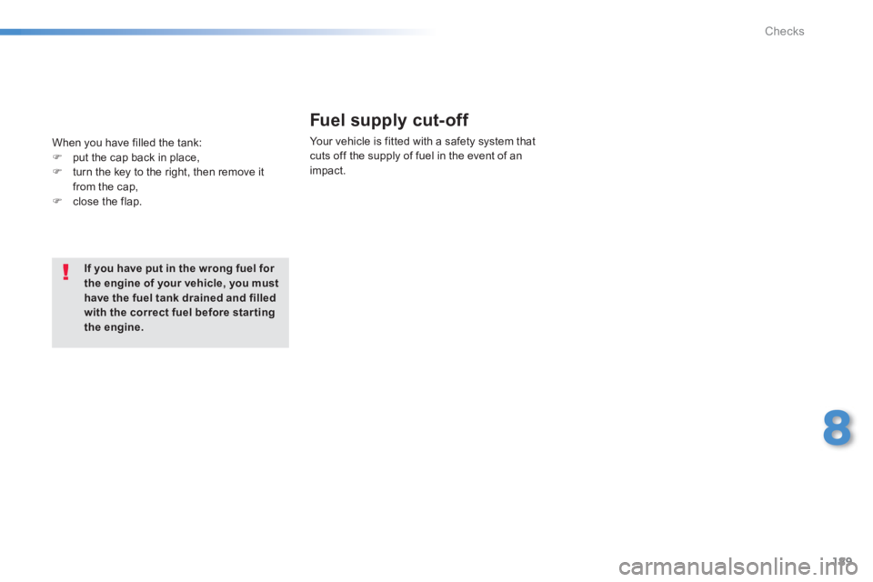 PEUGEOT 2008 2013  Owners Manual 189
8
Checks
If you have put in the wrong fuel for the engine of your vehicle, you musthave the fuel tank drained and filledwith the correct fuel before star ting the engine.
Fuel supply cut-off 
Your