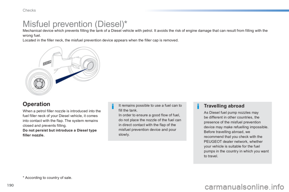 PEUGEOT 2008 2013  Owners Manual 190
Checks
Operation
When a petrol filler nozzle is introduced into the
fuel filler neck of your Diesel vehicle, it comes 
into contact with the flap. The system remainsclosed and prevents filling.
Do