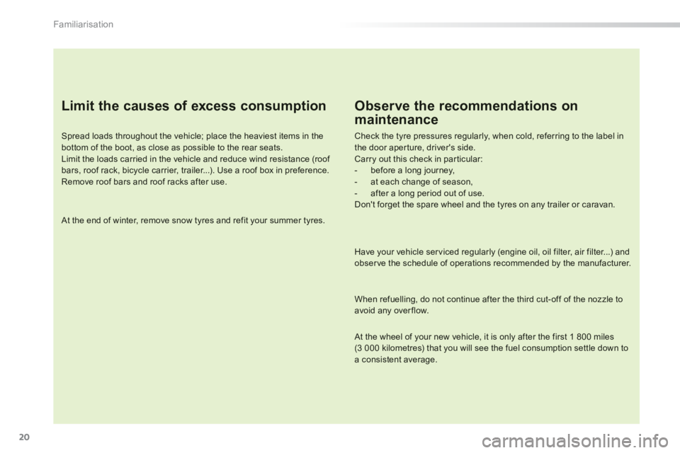 PEUGEOT 2008 2013  Owners Manual 20
Familiarisation
   
Limit the causes of excess consumption 
 
 
Spread loads throughout the vehicle; place the heaviest items in thebottom of the boot, as close as possible to the rear seats.  
Lim