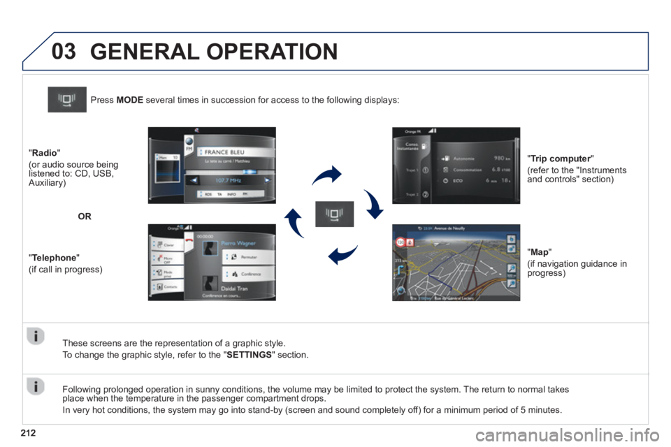 PEUGEOT 2008 2013  Owners Manual 03
   
These screens are the representation of a graphic style. 
  To chan
ge the graphic style, refer to the " SETTINGS" section.   Pr
ess  MODEseveral times in succession for access to the following