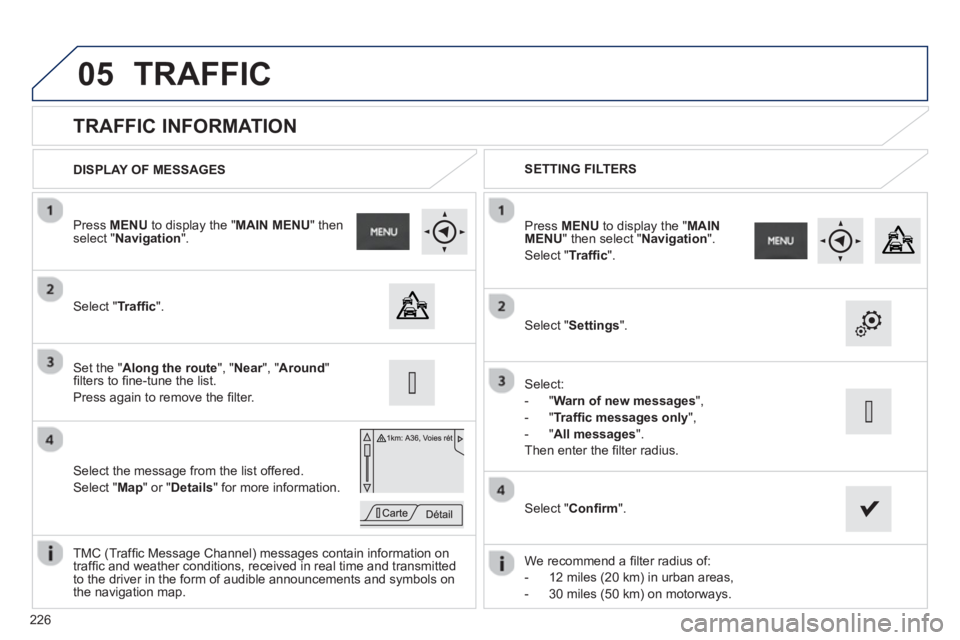 PEUGEOT 2008 2013  Owners Manual 05
226
   
 
 
 
 
 
 
 
 
TRAFFIC INFORMATION 
 
 Select "Trafﬁ c".    
Press MENUto display the " MAIN MENU " then select " Navigation".
   
Select the message from the list offered.
 
Select "Map