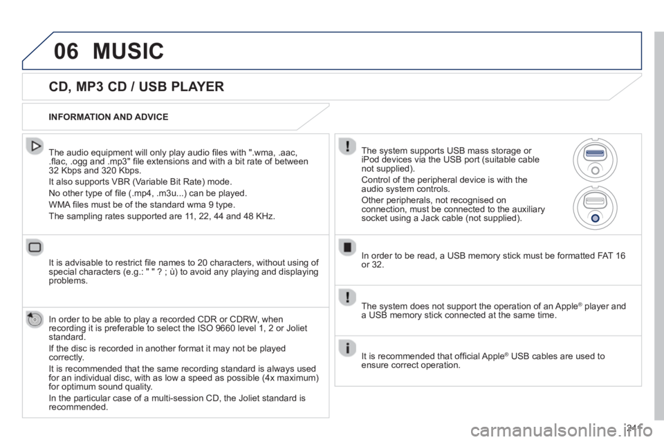 PEUGEOT 2008 2013  Owners Manual 06
241
   
CD, MP3 CD / USB PLAYER 
 
 
The audio equipment will only play audio ﬁ les with ".wma, .aac, .ﬂ ac, .ogg and .mp3" ﬁ le extensions and with a bit rate of between32 Kbps and 320 Kbps.