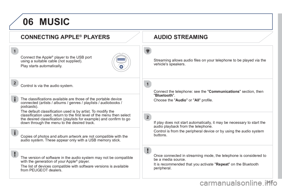 PEUGEOT 2008 2013  Owners Manual 06
243
   
 
 
 
 
 
AUDIO STREAMING 
Streaming allows audio ﬁ les on your telephone to be played via the
vehicles speakers.
Connect the telephone: see the "Communications" section, then "Bluetooth