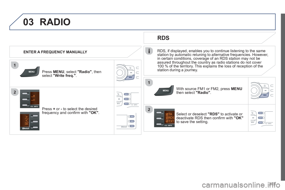 PEUGEOT 2008 2013  Owners Manual 03
273
RDS, if displayed, enables you to continue listening to the same station by automatic retuning to alternative frequencies. However,
in certain conditions, coverage of an RDS station may not be 