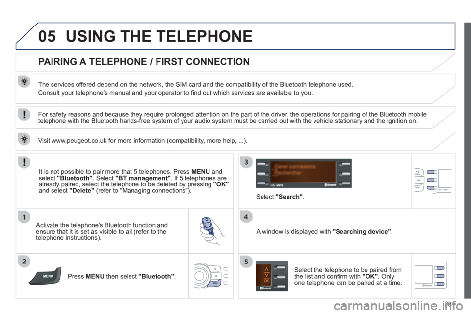 PEUGEOT 2008 2013  Owners Manual 05
281
USING THE TELEPHONE
   
 
 
 
 
 
 
 
 
PAIRING A TELEPHONE / FIRST CONNECTION 
 
 
The services offered depend on the network, the SIM card and the compatibility of the Bluetooth telephone use