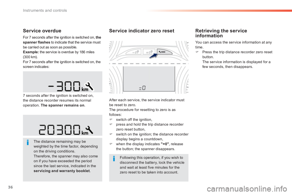 PEUGEOT 2008 2013  Owners Manual 36
Instruments and controls
Service overdue 
For 7 seconds after the ignition is switched on, the 
spanner flashesto indicate that the service must 
be carried out as soon as possible.
Example:   the 