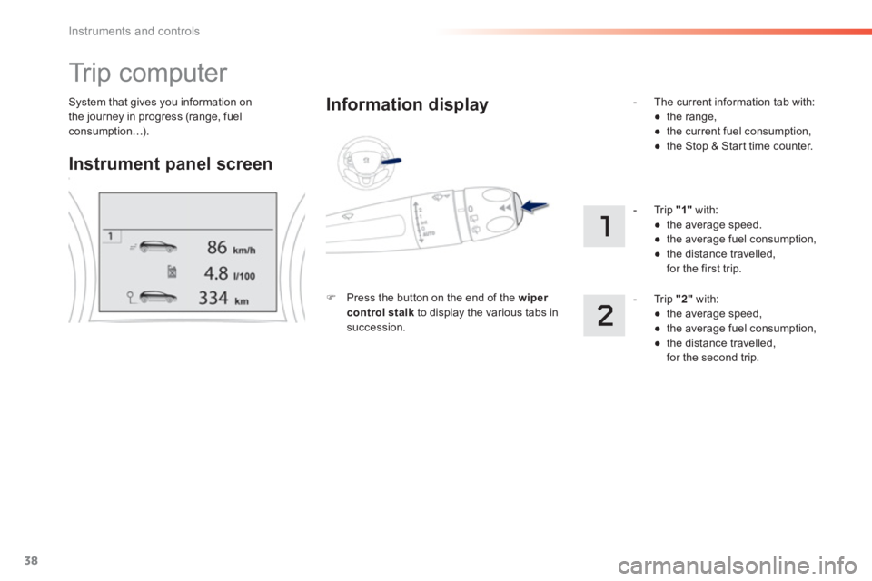 PEUGEOT 2008 2013 Owners Guide 38
Instruments and controls
System that gives you information on
the journey in progress (range, fuelconsumption…).  
 
Tr i p  c o m p u t e r  
Instrument panel screen     
Information displa
y
�)