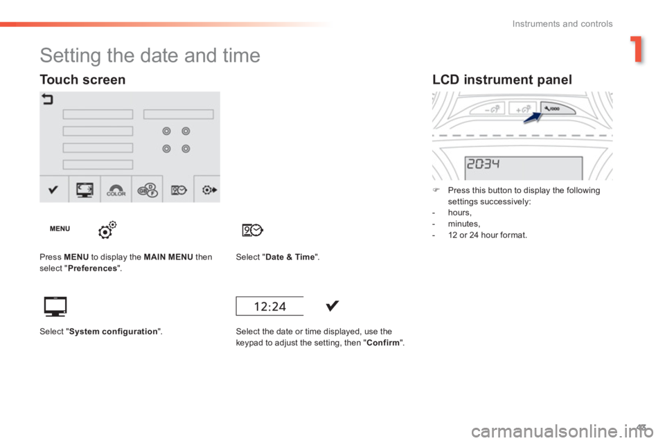 PEUGEOT 2008 2013  Owners Manual 1
43
Instruments and controls
LCD instrument panel 
�)    Press this button to display the following settings successively:  
   
 
-  hours, 
   
-  minutes, 
 
-  12 or 24 hour format.  
 
 
 
 
 
 