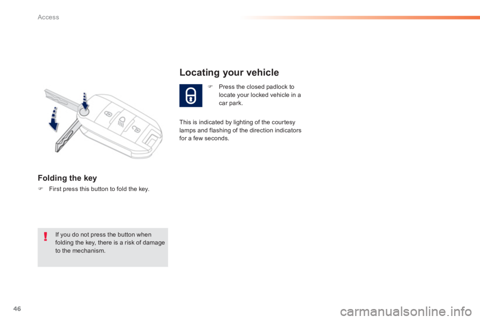 PEUGEOT 2008 2013  Owners Manual 46
Access
Folding the key 
�)First press this button to fold the key.  
�)Press the closed padlock tolocate your locked vehicle in a car park.
Locating your vehicle 
 
This is indicated by lighting of