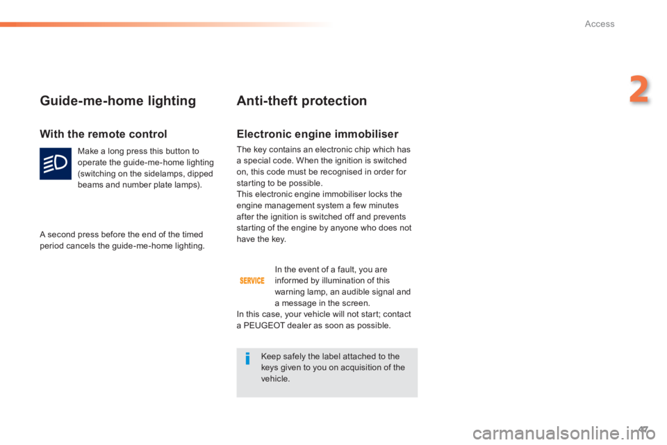 PEUGEOT 2008 2013  Owners Manual 47
2
Access
Electronic engine immobiliser 
The key contains an electronic chip which has a special code. When the ignition is switched
on, this code must be recognised in order for 
starting to be pos