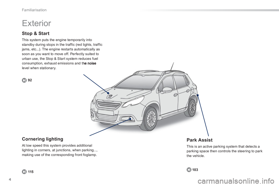 PEUGEOT 2008 2013  Owners Manual 4
Familiarisation
Stop & Start 
This system puts the engine temporarily into standby during stops in the traffic (red lights, traffic jams, etc...). The engine restar ts automatically as soon as you w