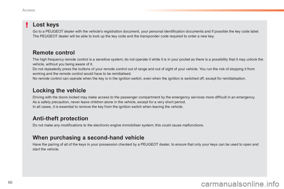 PEUGEOT 2008 2013  Owners Manual 50
Access
Lost keys
 Go to a PEUGEOT dealer with the vehicles registration document, your personal identification documents and if possible the key code label.  The PEUGEOT dealer will be able to loo