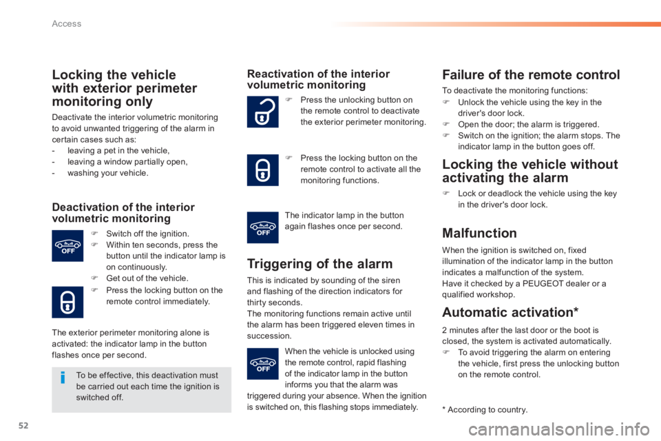PEUGEOT 2008 2013  Owners Manual 52
Access
Locking the vehicle
w
ith exterior perimeter 
monitoring only
Deactivate the interior volumetric monitoring
to avoid unwanted triggering of the alarm incertain cases such as:
-  leaving a pe
