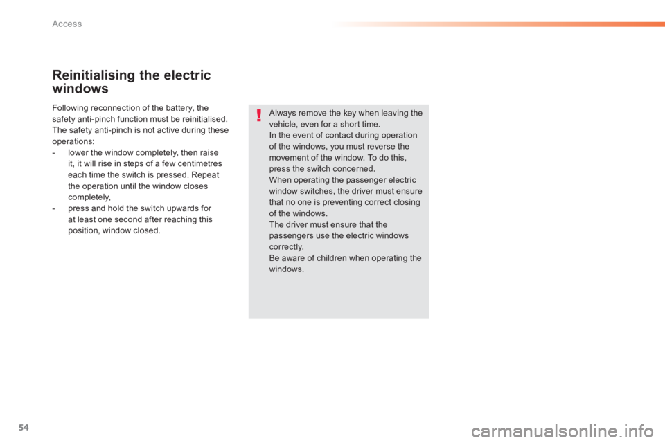 PEUGEOT 2008 2013  Owners Manual 54
Access
Reinitialising the electric 
w
indows 
Following reconnection of the battery, the
safety anti-pinch function must be reinitialised. 
The safety anti-pinch is not active during these
operatio