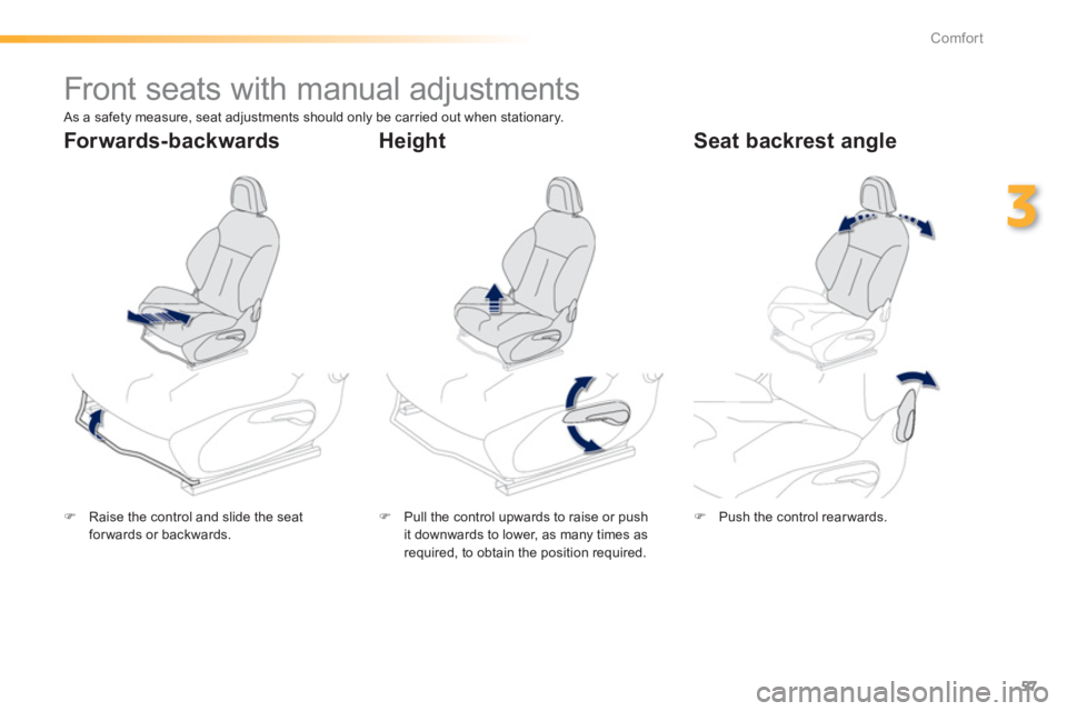PEUGEOT 2008 2013 Workshop Manual 57
3
Comfort
   
 
 
 
 
 
 
 
Front seats with manual adjustments  
�)Raise the control and slide the seatforwards or backwards.  
 �) 
  Pull the control upwards to raise or push
it downwards to low