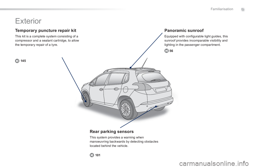 PEUGEOT 2008 2013  Owners Manual .
5
Familiarisation
   
Te m p o r a ry puncture repair kit
 
This kit is a complete system consisting of a compressor and a sealant car tridge, to allow 
the temporary repair of a tyre. 
14 5
   
Pan