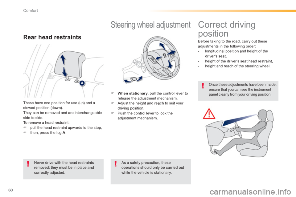 PEUGEOT 2008 2013  Owners Manual 60
Comfort
   
 
 
 
 
 
 
 
Steering wheel adjustment 
�)When stationary, pull the control lever toyrelease the adjustment mechanism.�) 
  Adjust the height and reach to suit your 
driving position.�