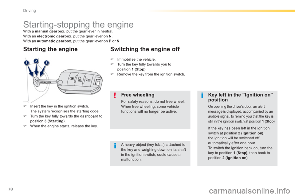 PEUGEOT 2008 2013  Owners Manual 78
Driving
   
 
 
 
 
 
 
 
Starting-stopping the engine With a  manual gearbox, put the gear lever in neutral.
With an  electronic gearbox  , put the gear lever on  N 
. 
With an  automatic gearbox 