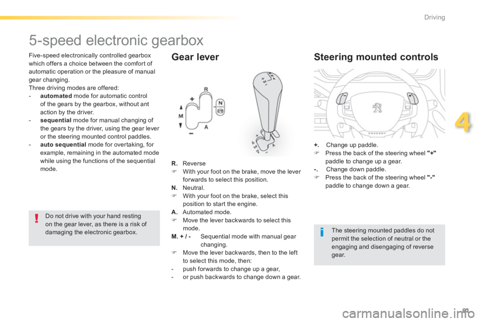 PEUGEOT 2008 2013  Owners Manual 81
4
Driving
   
Five-speed electronically controlled gearbox
which offers a choice between the comfort of 
automatic operation or the pleasure of manual 
gear changing.
  Three driving modes are offe