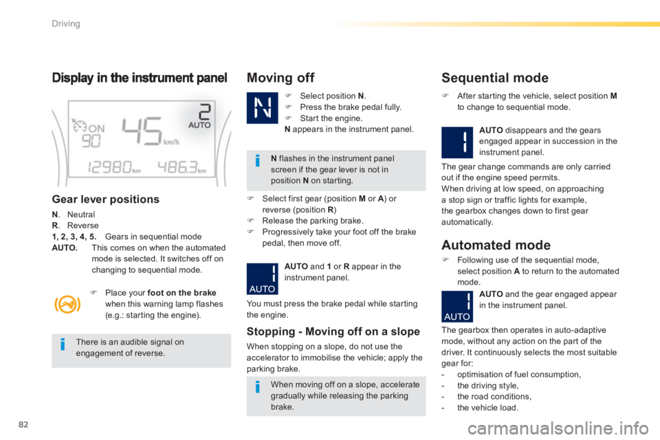 PEUGEOT 2008 2013  Owners Manual 82
Driving
Gear lever positions 
N 
. Neutral R 
. Reverse 1, 2, 3, 4, 5. 
   Gears in sequential mode AUTO. 
  This comes on when the automatedmode is selected. It switches off on changing to sequent