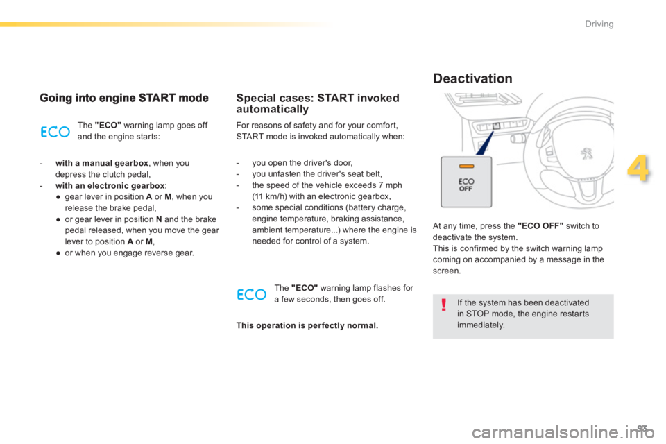 PEUGEOT 2008 2013  Owners Manual 93
4
Driving
The "ECO"warning lamp goes off and the engine starts: 
   
 
- 
  with a manual gearbox 
, when you
depress the clutch pedal,
   
-   with an electronic 
gearbox 
: 
● 
 gear lever in p