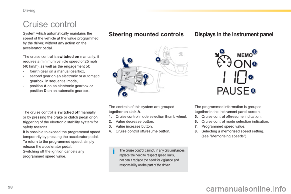 PEUGEOT 2008 2013  Owners Manual 98
Driving
   
 
 
 
 
Cruise control 
System which automatically maintains thespeed of the vehicle at the value programmed 
by the driver, without any action on the accelerator pedal. 
The cruise con
