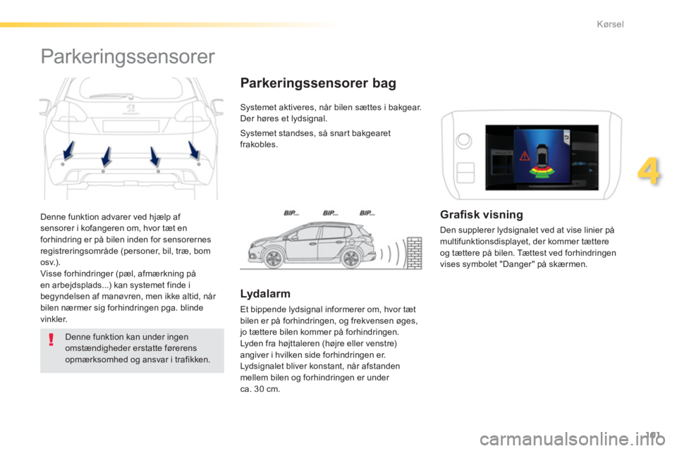 PEUGEOT 2008 2013  Brugsanvisning (in Danish) 101
4
Kørsel
  Denne funktion advarer ved hjælp af sensorer i kofangeren om, hvor tæt en
forhindring er på bilen inden for sensorernes 
registreringsområde (personer, bil, træ, bom
osv.).
  Viss