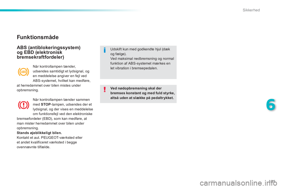 PEUGEOT 2008 2013  Brugsanvisning (in Danish) 125
6
Sikkerhed
   
Funk tionsmåde
 
 
ABS (antiblokeringssystem) 
og EBD (elektronisk 
bremsekraftfordeler) 
Ved nødopbremsning skal der bremses konstant og med fuld styrke, altså uden at slække 