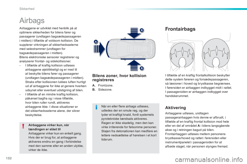 PEUGEOT 2008 2013  Brugsanvisning (in Danish) 132
Sikkerhed
  Airbags 
 
 Airbaggene er udviklet med henblik på at 
optimere sikkerheden for bilens fører ogpassagerer (undtagen bagsædepassageren 
i midten) i tilfælde af voldsom kollision. Des