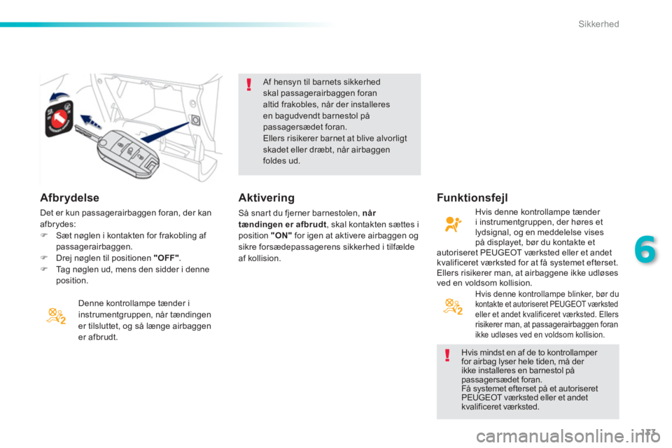 PEUGEOT 2008 2013  Brugsanvisning (in Danish) 133
6
Sikkerhed
   
Afbrydelse
Denne kontrollampe tænder i instrumentgruppen, når tændingen
er tilsluttet, og så længe airbaggen er afbrudt.  
 
 
Af hensyn til barnets sikkerhed skal passagerair