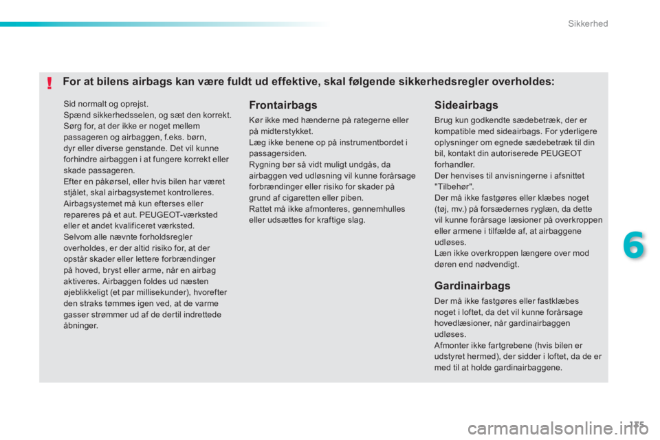 PEUGEOT 2008 2013  Brugsanvisning (in Danish) 135
6
Sikkerhed
 Sid normalt og oprejst.
 Spænd sikkerhedsselen, og sæt den korrekt. Sørg for, at der ikke er noget mellem passageren og airbaggen, f.eks. børn,dyr eller diverse genstande. Det vil