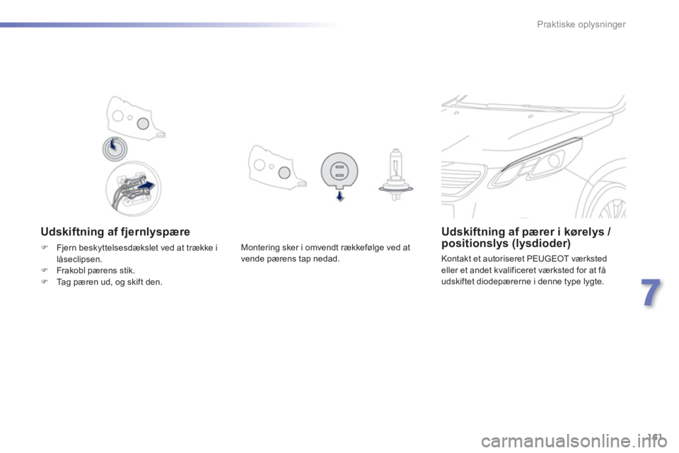PEUGEOT 2008 2013  Brugsanvisning (in Danish) 161
7
Praktiske oplysninger
   
Udskiftning af fjernlyspæreUdskiftning af pærer i kørelys / positionslys (lysdioder)
 
Kontakt et autoriseret PEUGEOT værksted eller et andet kvalificeret værksted