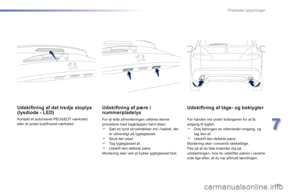 PEUGEOT 2008 2013  Brugsanvisning (in Danish) 165
7
Praktiske oplysninger
Udskiftning af det tredje stoplys(lysdiode - LED) 
  Kontakt et autoriseret PEUGEOT værksted eller et andet kvalificeret værksted.
Udskiftning af pære i
nummerpladelys
F