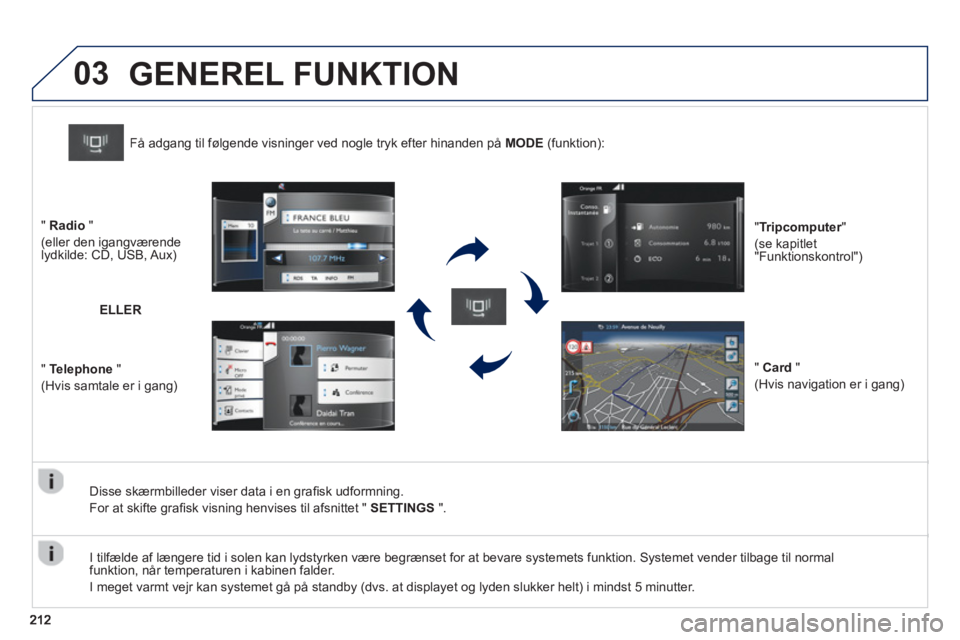 PEUGEOT 2008 2013  Brugsanvisning (in Danish) 03
   
Disse skærmbilleder viser data i en graﬁsk udformning.
  For at skifte 
graﬁsk visning henvises til afsnittet "  SETTINGS".
Få adgang til følgende visninger ved nogle tryk efter hinanden