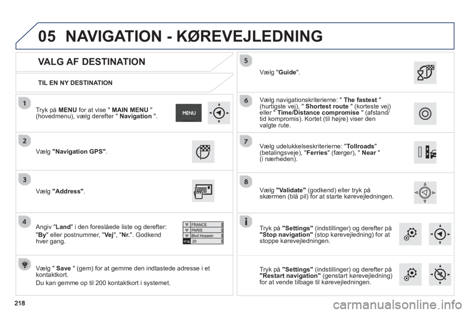 PEUGEOT 2008 2013  Brugsanvisning (in Danish) 05
   
TIL EN NY DESTINATION
 
 
VALG AF DESTINATION 
 
Vælg"Navigation GPS".
 
 Vælg "  Save" (gem) for at gemme den indtastede adresse i etkontaktkort. 
  Du kan gemme op til 200 kontaktkort i sys