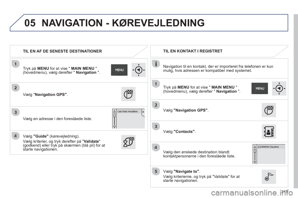 PEUGEOT 2008 2013  Brugsanvisning (in Danish) 05
219
TIL EN AF DE SENESTE DESTINATIONER     
 
TIL EN KONTAKT I REGISTRET  
   
Navi
gation til en kontakt, der er importeret fra telefonen er kun
mulig, hvis adressen er kompatibel med systemet.
V