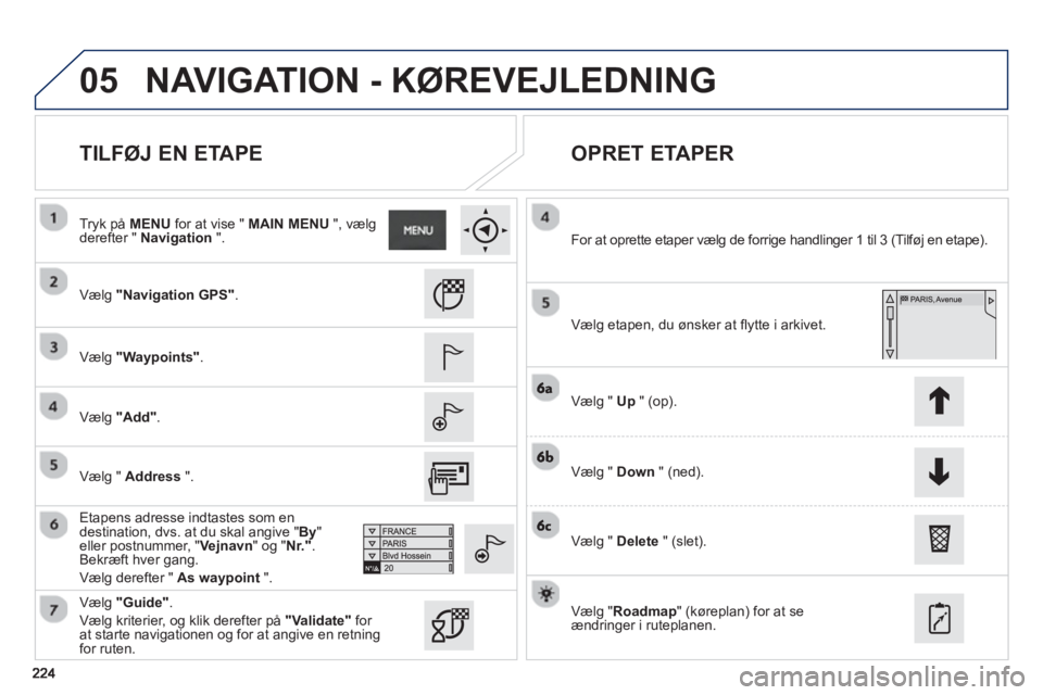 PEUGEOT 2008 2013  Brugsanvisning (in Danish) 05
   
TILFØJ EN ETAPE    
OPRET ETAPER 
 
 Vælg"Navigation GPS".
 
 
Vælg"Waypoints".
 
 
Vælg"Add".
 
 Etapens adresse indtastes som en destination, dvs. at du skal angive "By"eller postnummer, 