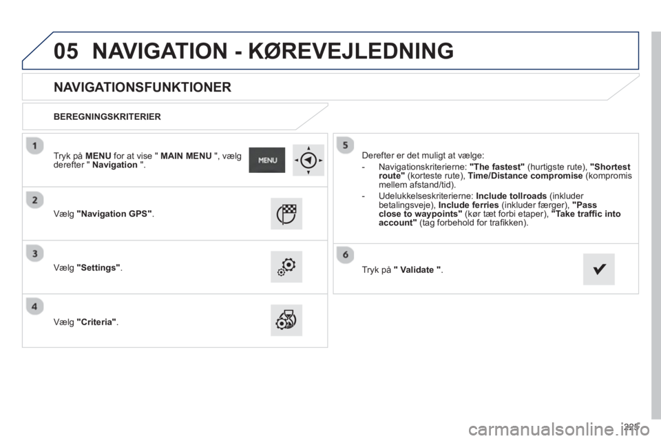 PEUGEOT 2008 2013  Brugsanvisning (in Danish) 05
225
   
 
 
 
 
 
NAVIGATIONSFUNKTIONER 
 
 
BEREGNINGSKRITERIER  
   
Væl
g"Navigation GPS".
 
 
Vælg"Settings". 
 
   
Væl
g"Criteria".   Derefter er det muli
gt at vælge: 
   
 
-  
Navigati