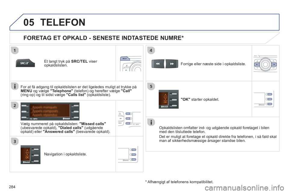 PEUGEOT 2008 2013  Brugsanvisning (in Danish)  
  
05
284
TELEFON 
   
Et langt tryk på SRC/TELviser opkaldslisten.
   
Væl
g nummeret på opkaldslisten: "Missed calls"(ubesvarede opkald),  "Dialed calls" 
 (udgåendeopkald) eller "Answered cal