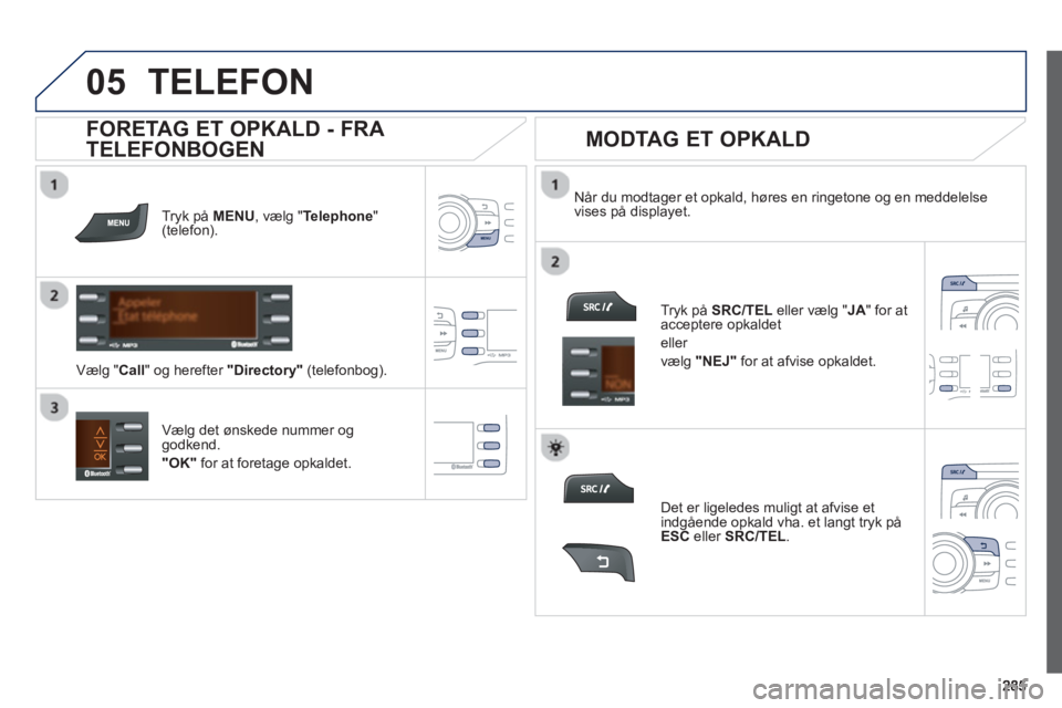 PEUGEOT 2008 2013  Brugsanvisning (in Danish)  
  
05TELEFON 
Tryk påMENU, vælg "Telephone"(telefon).  
Væl
g "Call" og herefter "Directory"(telefonbog).  Når du modta
ger et opkald, høres en ringetone og en meddelelse
vises på displayet.  