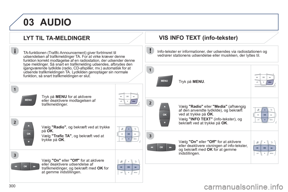 PEUGEOT 2008 2013  Brugsanvisning (in Danish) 03AUDIO 
   
Info-tekster er informationer, der udsendes via radiostationen og 
vedrører stationens udsendelse eller musikken, der lyttes til.  
   
Tr
yk på  MENU.
 
 
Vælg "Radio" 
 eller  "Media